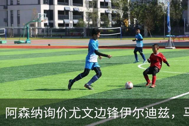 阿森纳询价尤文边锋伊尔迪兹，马竞推进杰克逊，曼城谈雷斯